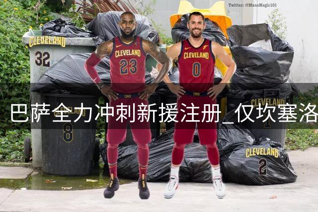 巴萨全力冲刺新援注册 仅坎塞洛存变数