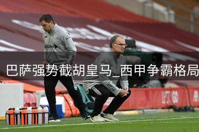 巴萨强势截胡皇马 西甲争霸格局恐生变数