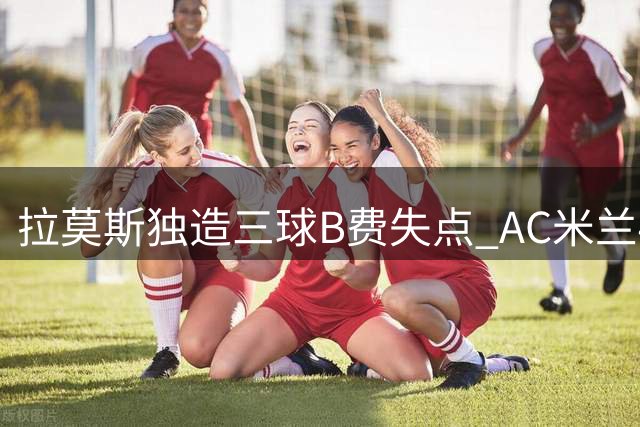 拉莫斯独造三球B费失点 AC米兰4-2逆转曼联