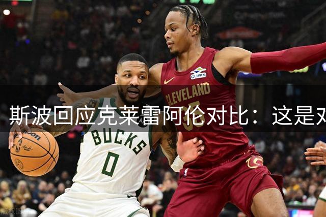 斯波回应克莱雷阿伦对比：这是对传奇的致敬