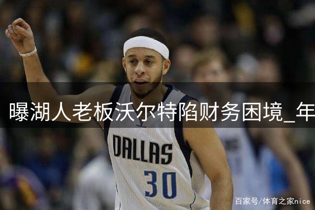 曝湖人老板沃尔特陷财务困境 年底前需筹50亿偿债