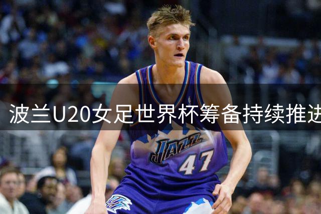 波兰U20女足世界杯筹备持续推进 9月5日开赛无变动