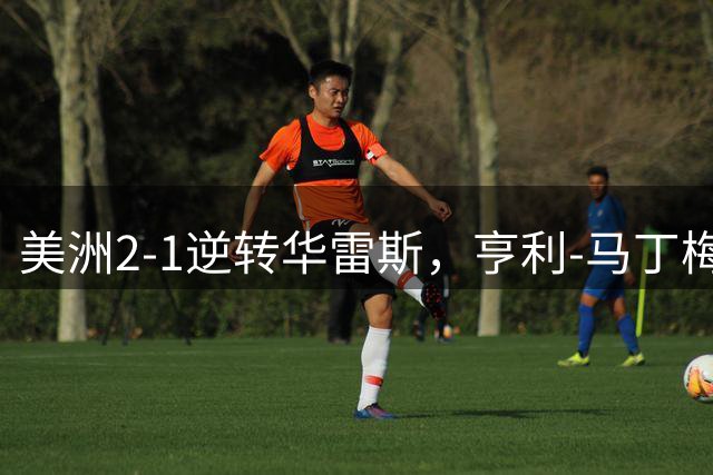 美洲2-1逆转华雷斯，亨利-马丁梅开二度，埃斯图皮尼安破门