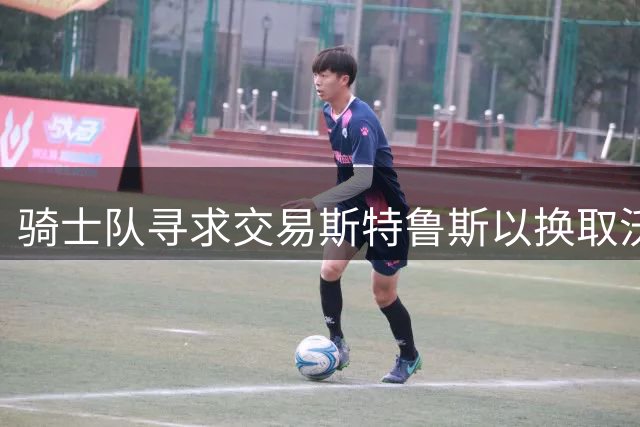 骑士队寻求交易斯特鲁斯以换取沃特森